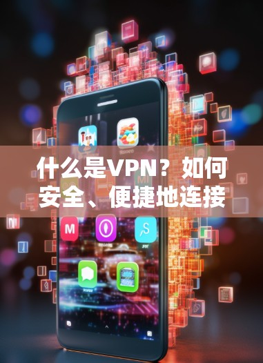 什么是VPN？如何安全、便捷地连接世界各地