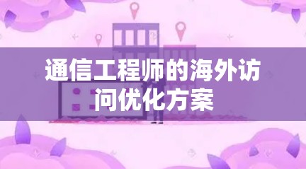 通信工程师的海外访问优化方案