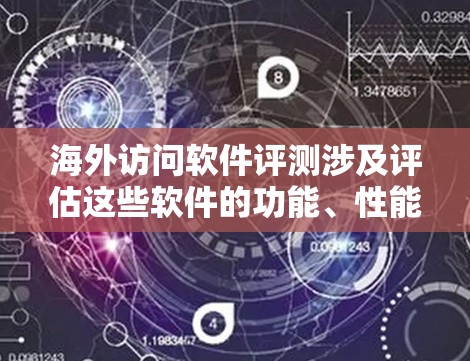 海外访问软件评测涉及评估这些软件的功能、性能、安全性和易用性。以下是一些相关技术方向和评测工具的建议