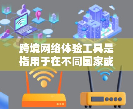 跨境网络体验工具是指用于在不同国家或地区之间访问网络的工具。以下是一些常见的工具和方法