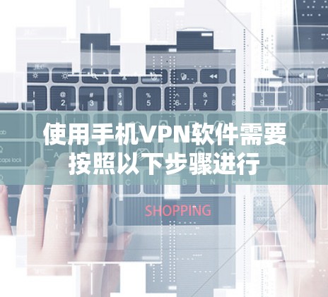 使用手机VPN软件需要按照以下步骤进行