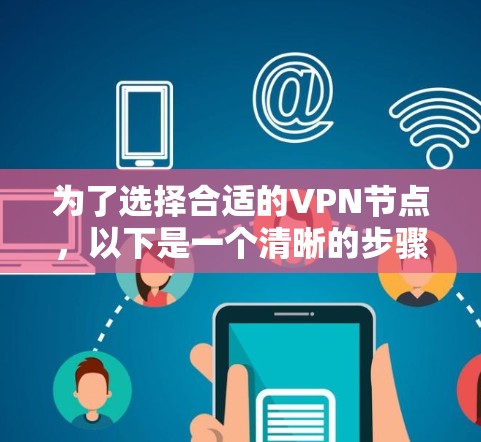 为了选择合适的VPN节点，以下是一个清晰的步骤指南，帮助你根据你的需求和环境做出明智的选择
