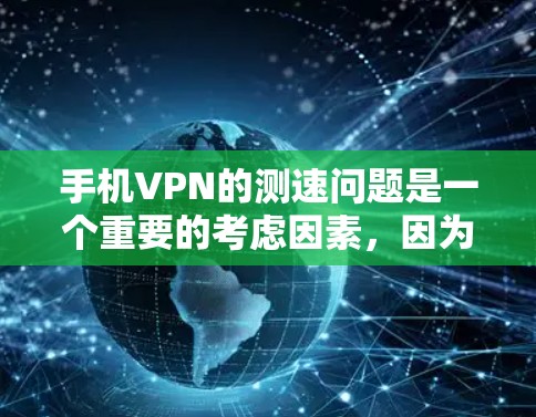 手机VPN的测速问题是一个重要的考虑因素，因为它直接影响数据传输的安全性和效率。以下是关于手机VPN线路测速的详细解答
