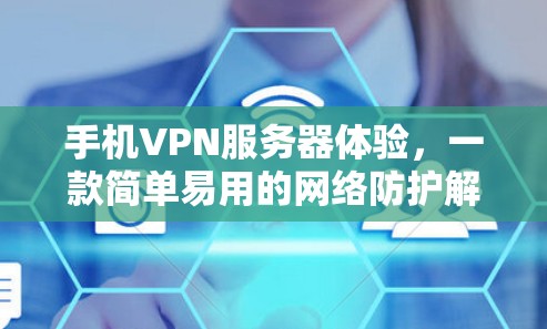 手机VPN服务器体验，一款简单易用的网络防护解决方案