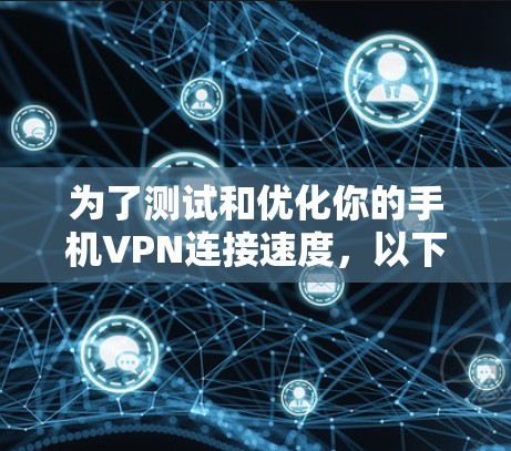 为了测试和优化你的手机VPN连接速度，以下是一个详细的步骤指南