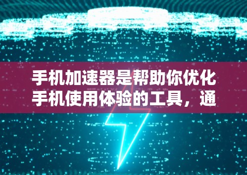 手机加速器是帮助你优化手机使用体验的工具，通常用于减少网络流量或提升手机性能。以下是一些常见的加速器推荐，根据你的手机类型和使用场景不同