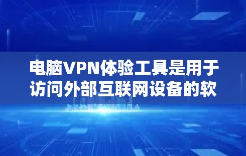 电脑VPN体验工具是用于访问外部互联网设备的软件，帮助用户在电脑上轻松访问网络资源。以下是几种主要的电脑VPN工具及其特点和使用步骤