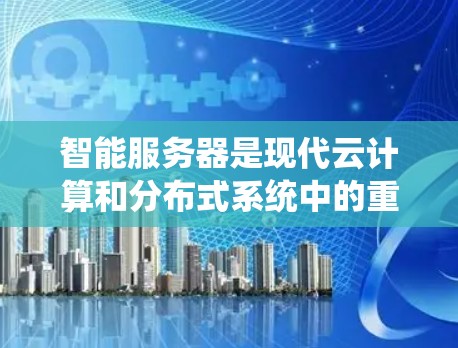 智能服务器是现代云计算和分布式系统中的重要技术，它通过多层网络、分布式计算和高可用性来优化资源利用和提高系统性能。为了筛选和实现智能服务器，可以按照以下步骤进行