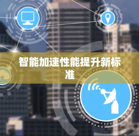 智能加速性能提升新标准