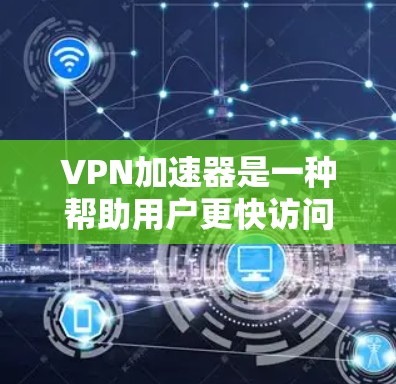 VPN加速器是一种帮助用户更快访问互联网的工具，能够提升网络速度，减少延迟，从而更方便地使用VPN。以下是对VPN加速器的详细体验分享