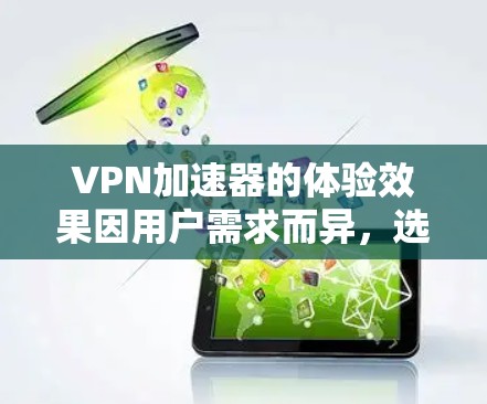 VPN加速器的体验效果因用户需求而异，选择适合自己的加速器至关重要。以下是一些综合考虑的因素和推荐