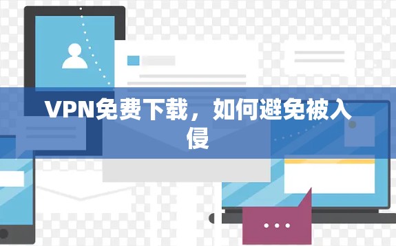 VPN免费下载，如何避免被入侵