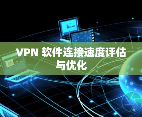 VPN 软件连接速度评估与优化