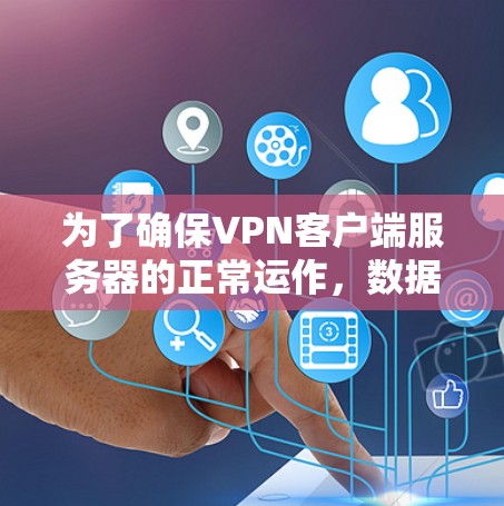 为了确保VPN客户端服务器的正常运作，数据传输速度需要在合理范围内。以下是一些关键点的总结
