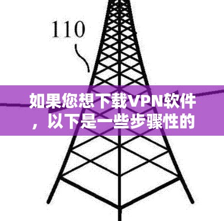 如果您想下载VPN软件，以下是一些步骤性的建议，帮助您顺利完成下载和使用
