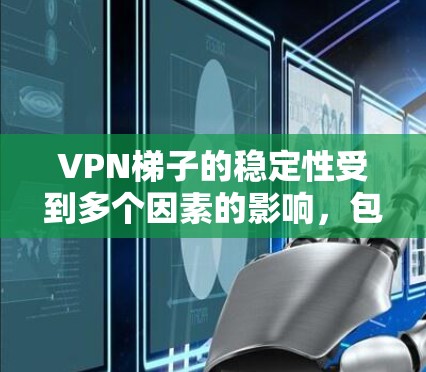 VPN梯子的稳定性受到多个因素的影响，包括材料、长度、角度、支撑架数量和稳固度等。以下是对 VPN 梯子稳定性的详细分析和总结
