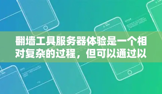 翻墙工具服务器体验是一个相对复杂的过程，但可以通过以下步骤来逐步理解和操作