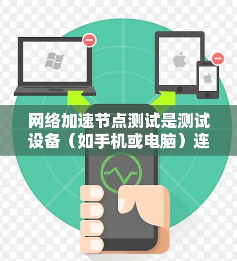 网络加速节点测试是测试设备（如手机或电脑）连接目标服务器的能力，通常涉及测试设备的带宽、连接速度以及响应时间等指标。以下是对网络加速节点测试的详细步骤和解释