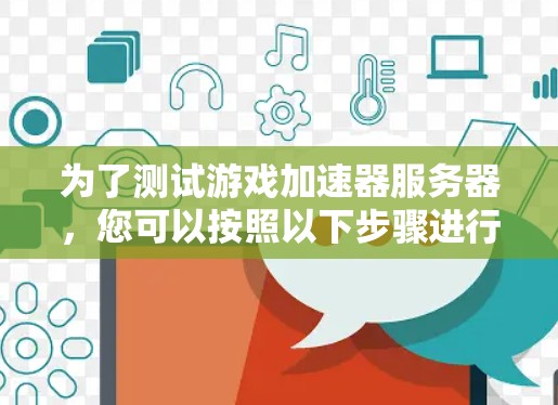 为了测试游戏加速器服务器，您可以按照以下步骤进行