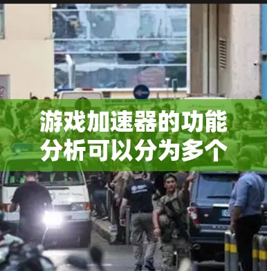 游戏加速器的功能分析可以分为多个主要功能和辅助功能，以下是详细的分析