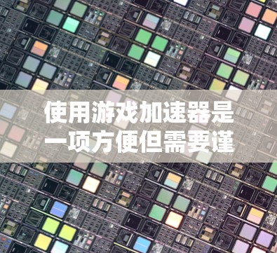 使用游戏加速器是一项方便但需要谨慎操作的工具。以下是一个详细的步骤指南，帮助你有效地使用游戏加速器