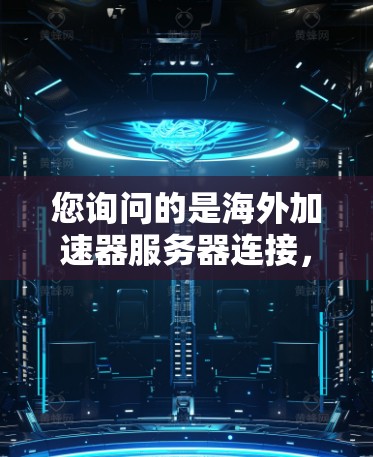 您询问的是海外加速器服务器连接，这可能是指在海外使用加速器技术或钓鱼网站来连接到国外服务器。以下是一些常见的问题和解决方案