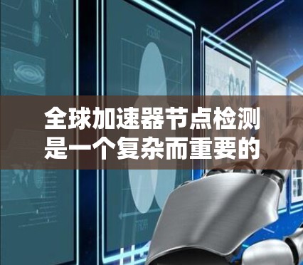 全球加速器节点检测是一个复杂而重要的任务，涉及多个方面和步骤。以下是对该问题的分步解释和总结