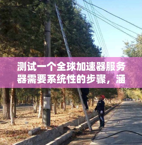 测试一个全球加速器服务器需要系统性的步骤，涵盖基本配置、测试方法、结果分析以及安全与性能优化。以下是详细的指南，帮助您顺利完成测试