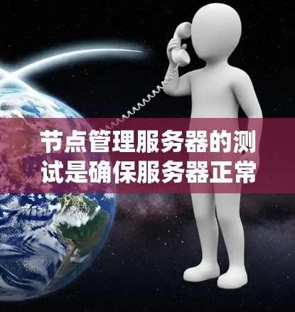 节点管理服务器的测试是确保服务器正常运行和镜像管理的有效方法。以下是一个系统化的步骤指南，帮助你完成节点管理服务器的测试