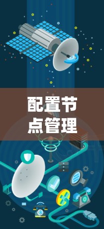 配置节点管理方案是一个系统性工作，涉及多个关键环节，旨在确保节点能够高效、安全地运行。以下是详细的配置方案步骤