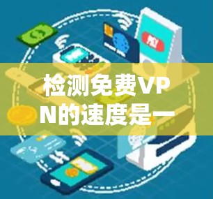 检测免费VPN的速度是一个很好的安全和用户体验的手段。以下是一些步骤和建议，帮助您有效地检测VPN连接的速度