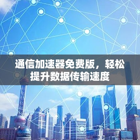 通信加速器免费版，轻松提升数据传输速度