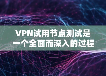 VPN试用节点测试是一个全面而深入的过程，旨在评估和优化VPN服务。以下是详细的步骤和考虑因素