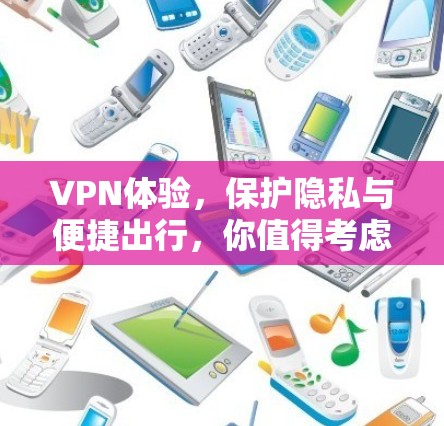 VPN体验，保护隐私与便捷出行，你值得考虑的VPN推荐与使用指南