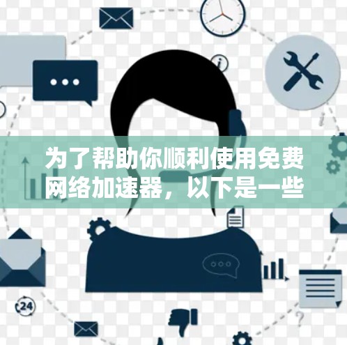 为了帮助你顺利使用免费网络加速器，以下是一些步骤指南，帮助你高效地下载和使用加速器