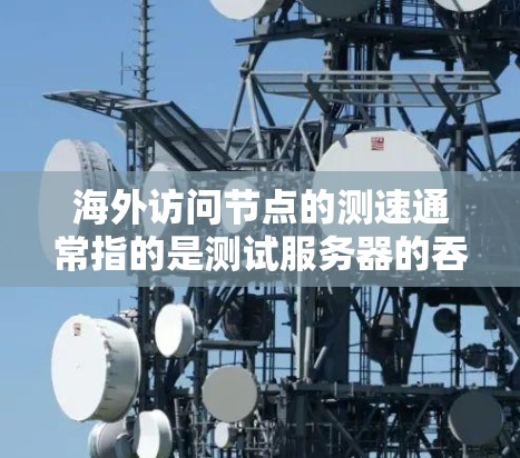 海外访问节点的测速通常指的是测试服务器的吞吐量或性能。以下是一些建议和方法