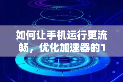 如何让手机运行更流畅，优化加速器的1步指南