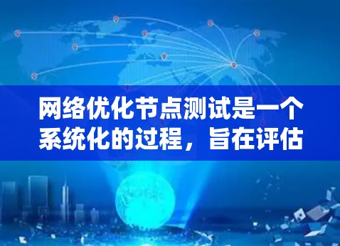 网络优化节点测试是一个系统化的过程，旨在评估和优化网络节点的性能、稳定性以及响应速度。以下是一个清晰的步骤指南，帮助你进行网络优化节点测试