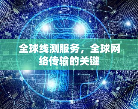 全球线测服务，全球网络传输的关键