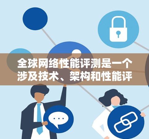全球网络性能评测是一个涉及技术、架构和性能评估的复杂领域，通常由专业的评测平台或研究机构进行。以下是关于全球网络性能的几个关键点