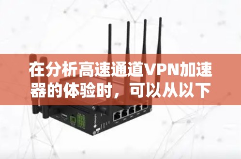 在分析高速通道VPN加速器的体验时，可以从以下几个方面进行系统性地探讨