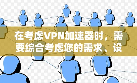 在考虑VPN加速器时，需要综合考虑您的需求、设备类型和预算。以下是对VPN加速器的综合评价和推荐