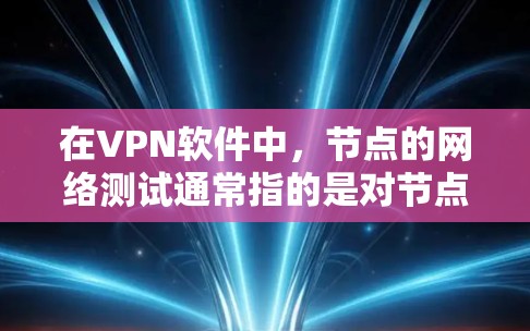 在VPN软件中，节点的网络测试通常指的是对节点（服务器或节点）的网络连接进行测试，以确保其稳定、可靠和符合预期的性能。以下是一些常见的步骤和注意事项