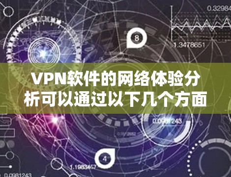 VPN软件的网络体验分析可以通过以下几个方面来评估