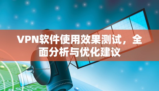 VPN软件使用效果测试，全面分析与优化建议