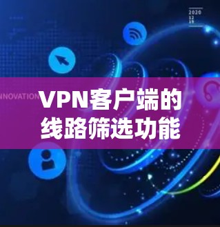 VPN客户端的线路筛选功能通常在设置中可以找到，但为了确保安全性和可靠性，可以按照以下步骤进行优化