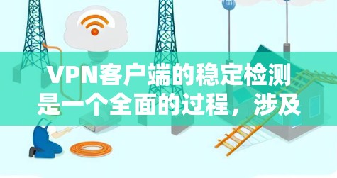 VPN客户端的稳定检测是一个全面的过程，涉及多个方面，每个步骤都需要仔细规划和执行。以下是逐步指南
