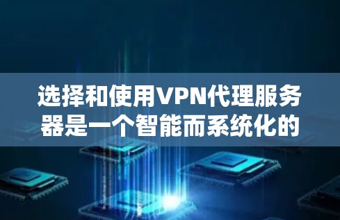 选择和使用VPN代理服务器是一个智能而系统化的网络配置，能够帮助你轻松连接到VPN服务，无需管理本地服务器。以下是一个清晰的指南，涵盖选择代理服务器、配置、使用以及注意事项
