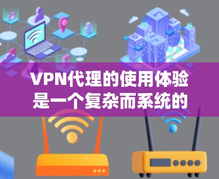 VPN代理的使用体验是一个复杂而系统的过程，涉及多个步骤和注意事项。以下是一个详细的步骤指南，帮助您更好地理解和使用VPN代理