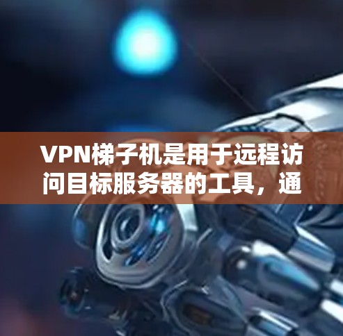 VPN梯子机是用于远程访问目标服务器的工具，通过VPN连接到目标服务器进行数据传输和加密。以下是使用VPN梯子机的简单步骤指南